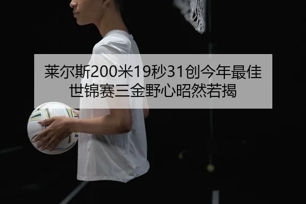 莱尔斯200米19秒31创今年最佳 世锦赛三金野心昭然若揭