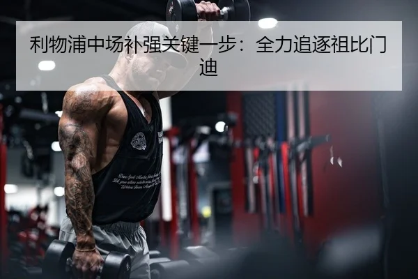 利物浦中场补强关键一步：全力追逐祖比门迪