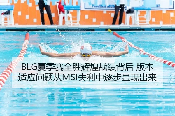 BLG夏季赛全胜辉煌战绩背后 版本适应问题从MSI失利中逐步显现出来